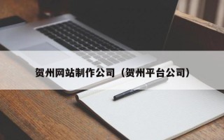 宜城贺州网站制作公司（贺州平台公司）